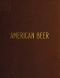 [Gutenberg 62762] • American Beer · Glimpses of Its History and Description of Its Manufacture